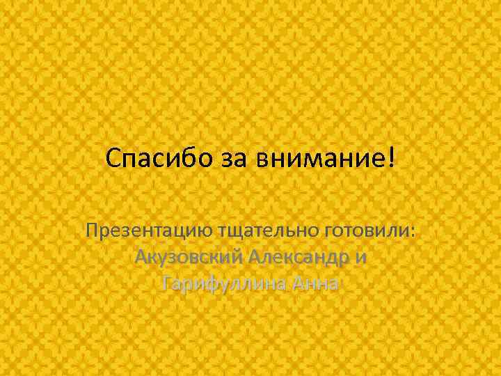 Спасибо за внимание! Презентацию тщательно готовили: Акузовский Александр и Гарифуллина Анна 