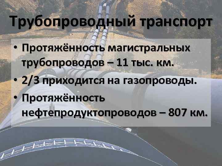 Трубопроводный транспорт • Протяжённость магистральных трубопроводов – 11 тыс. км. • 2/3 приходится на