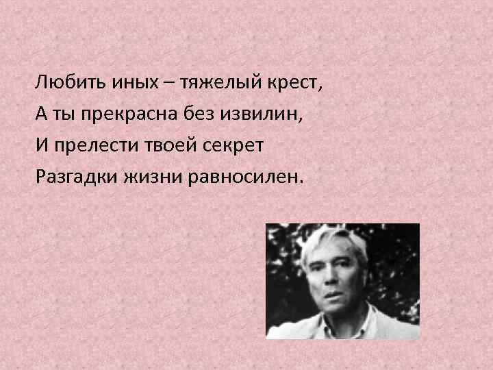 Любить иных – тяжелый крест, А ты прекрасна без извилин, И прелести твоей секрет