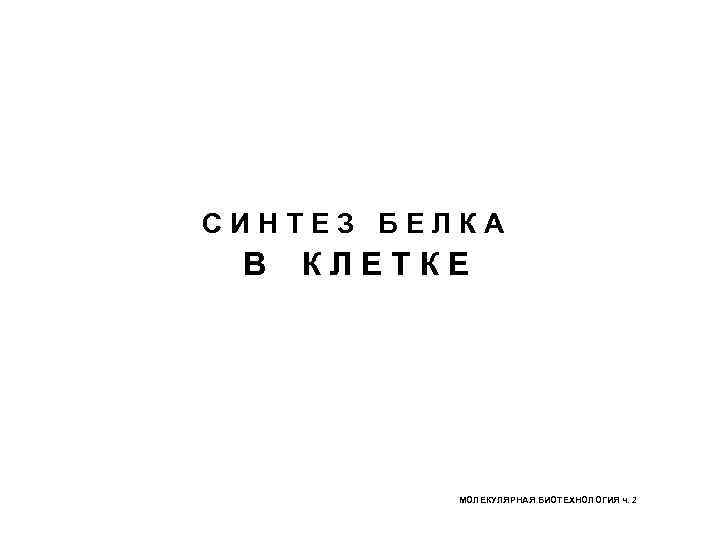 СИНТЕЗ БЕЛКА В КЛЕТКЕ МОЛЕКУЛЯРНАЯ БИОТЕХНОЛОГИЯ ч. 2 