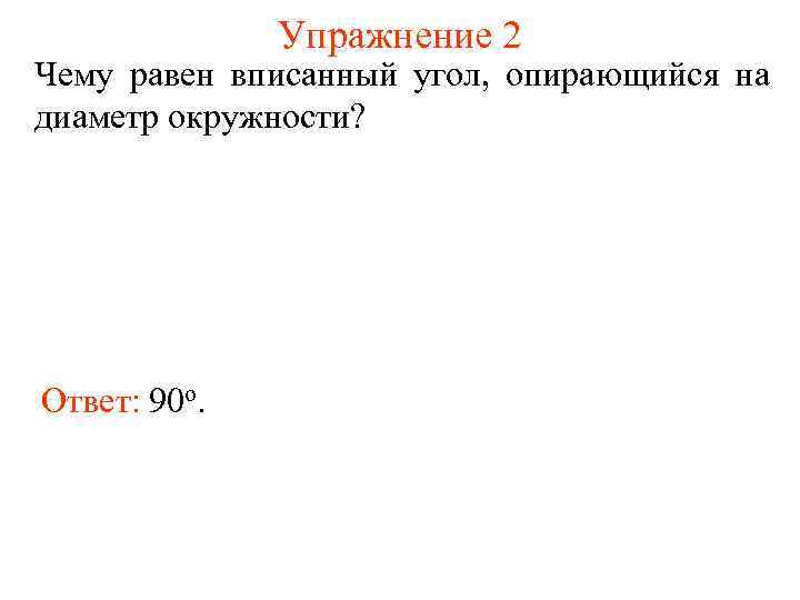 Упражнение 2 Чему равен вписанный угол, опирающийся на диаметр окружности? Ответ: 90 о. 