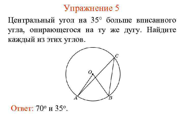 Упражнение 5 Центральный угол на 35 больше вписанного угла, опирающегося на ту же дугу.