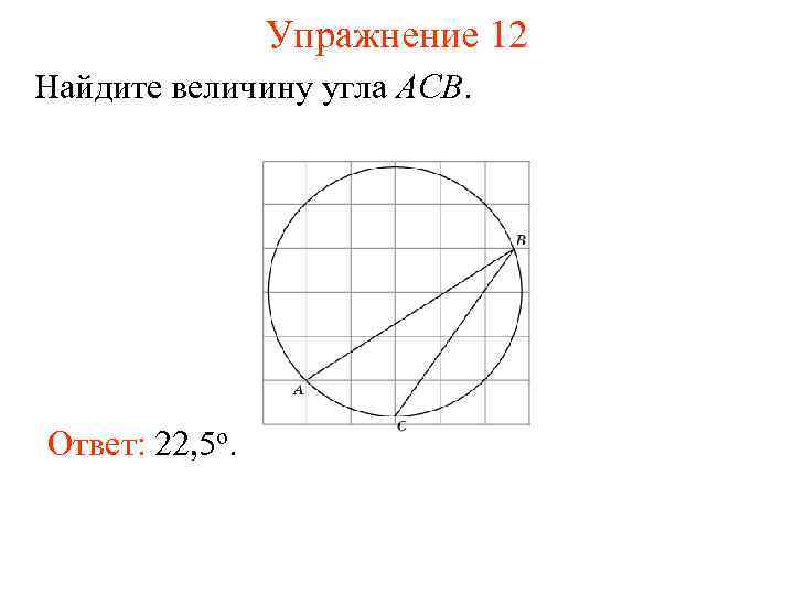 Упражнение 12 Найдите величину угла ACB. Ответ: 22, 5 о. 