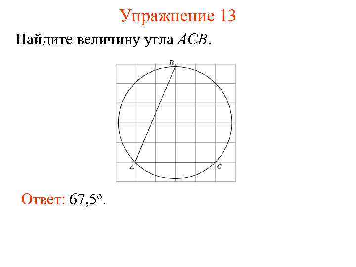 Упражнение 13 Найдите величину угла ACB. Ответ: 67, 5 о. 