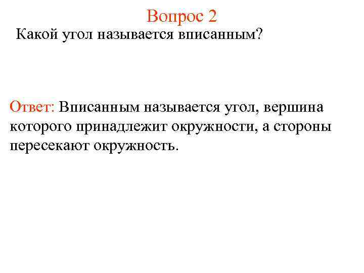 Вопрос 2 Какой угол называется вписанным? Ответ: Вписанным называется угол, вершина которого принадлежит окружности,