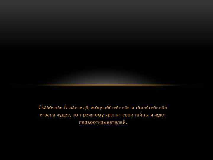  Сказочная Атлантида, могущественная и таинственная страна чудес, по-прежнему хранит свои тайны и ждет