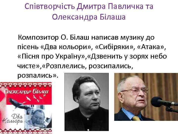 Співтворчість Дмитра Павличка та Олександра Білаша Композитор О. Білаш написав музику до пісень «Два
