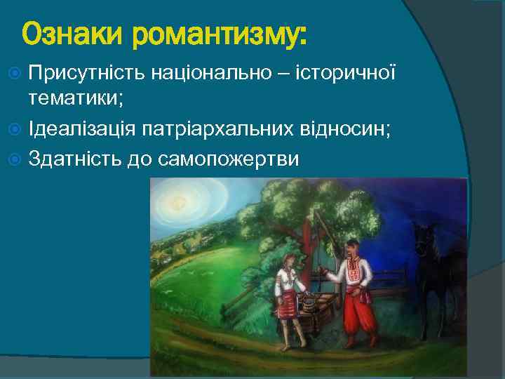 Ознаки романтизму: Присутність національно – історичної тематики; Ідеалізація патріархальних відносин; Здатність до самопожертви 