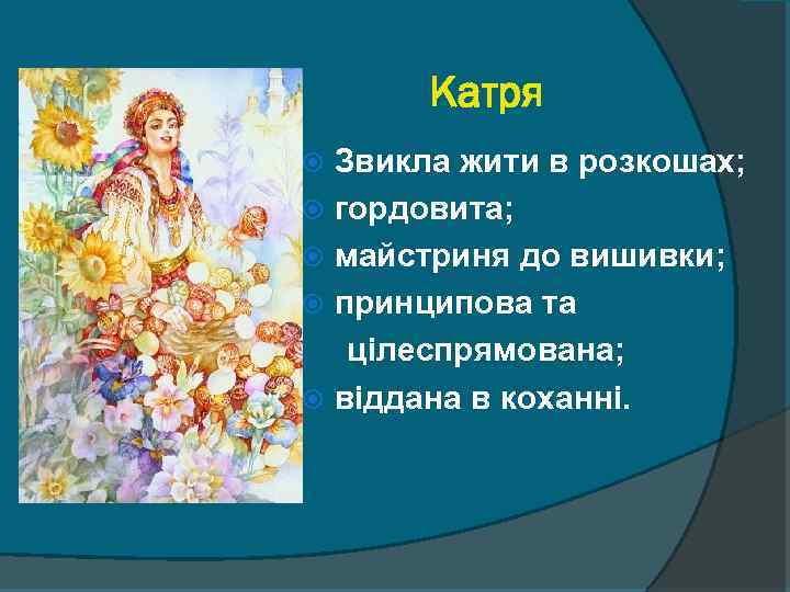 Катря Звикла жити в розкошах; гордовита; майстриня до вишивки; принципова та цілеспрямована; віддана в