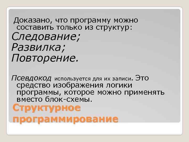 Доказано, что программу можно составить только из структур: Следование; Развилка; Повторение. Псевдокод используется для