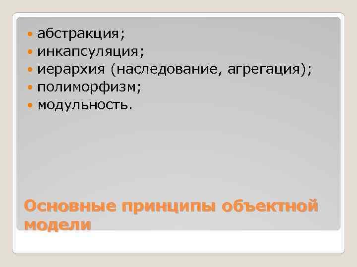 абстракция; инкапсуляция; иерархия (наследование, агрегация); полиморфизм; модульность. Основные принципы объектной модели 