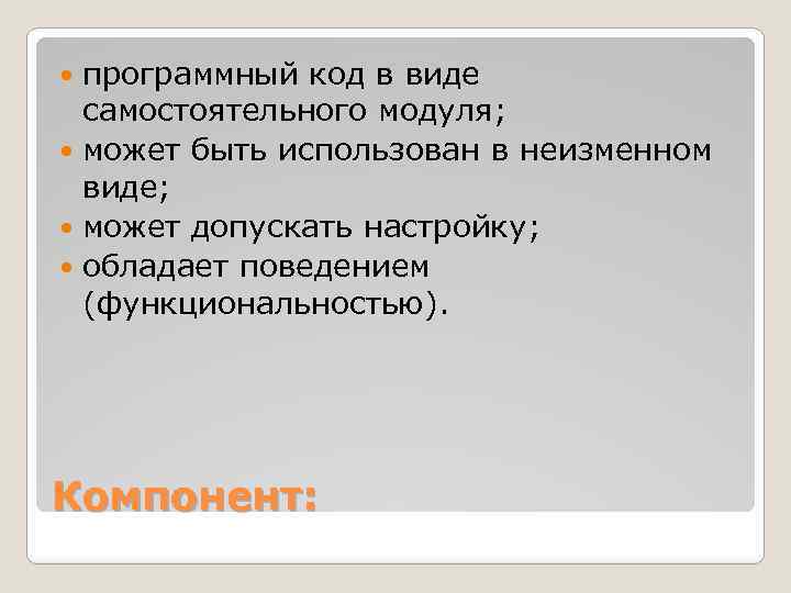 программный код в виде самостоятельного модуля; может быть использован в неизменном виде; может допускать