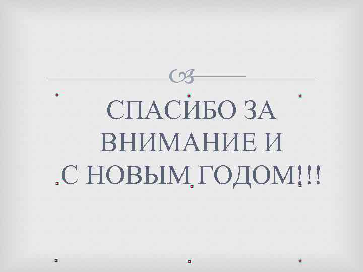  СПАСИБО ЗА ВНИМАНИЕ И С НОВЫМ ГОДОМ!!! 