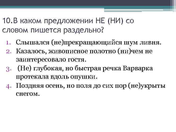 10. В каком предложении НЕ (НИ) со словом пишется раздельно? 1. Слышался (не)прекращающийся шум