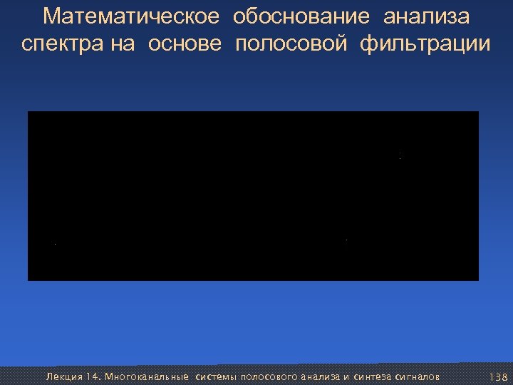 Математическое обоснование анализа спектра на основе полосовой фильтрации Лекция 14. Многоканальные системы полосового анализа