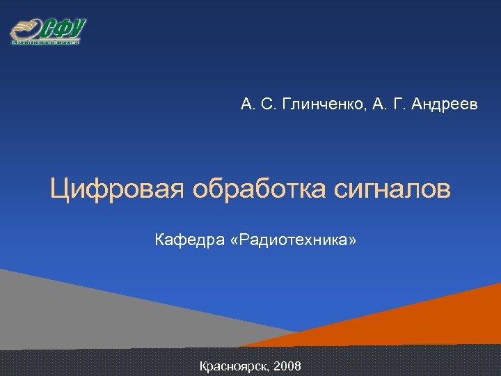  А. С. Глинченко, А. Г. Андреев Цифровая обработка сигналов Кафедра «Радиотехника» Красноярск, 2008