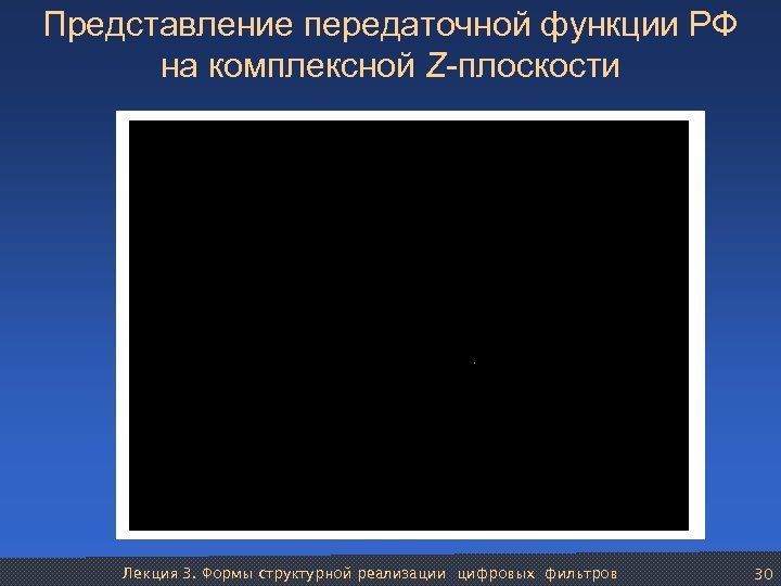 Представление передаточной функции РФ на комплексной Z-плоскости Лекция 3. Формы структурной реализации цифровых фильтров