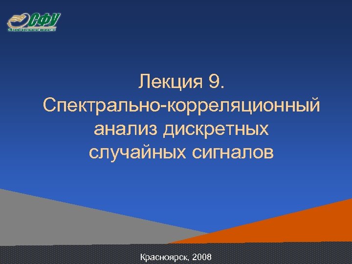 Лекция 9. Спектрально-корреляционный анализ дискретных случайных сигналов Красноярск, 2008 