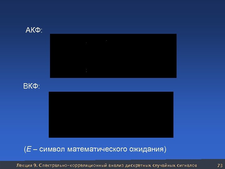 АКФ: ВКФ: (Е – символ математического ожидания) Лекция 9. Спектрально-корреляционный анализ дискретных случайных сигналов