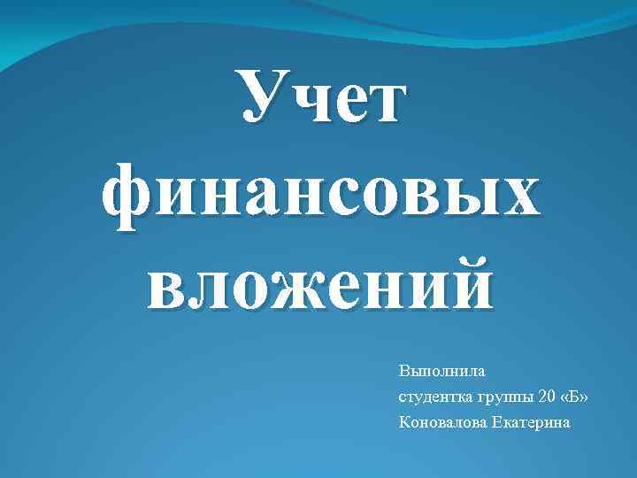 Учет финансовых вложений Выполнила студентка группы 20 «Б» Коновалова Екатерина 