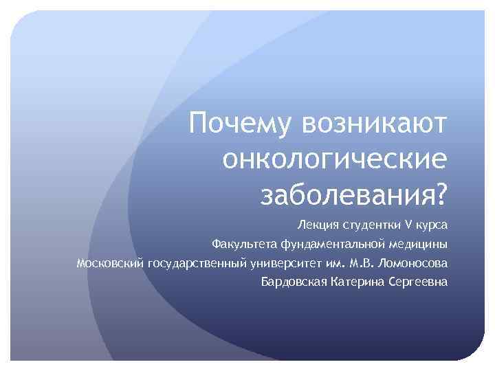 Почему возникают онкологические заболевания? Лекция студентки V курса Факультета фундаментальной медицины Московский государственный университет