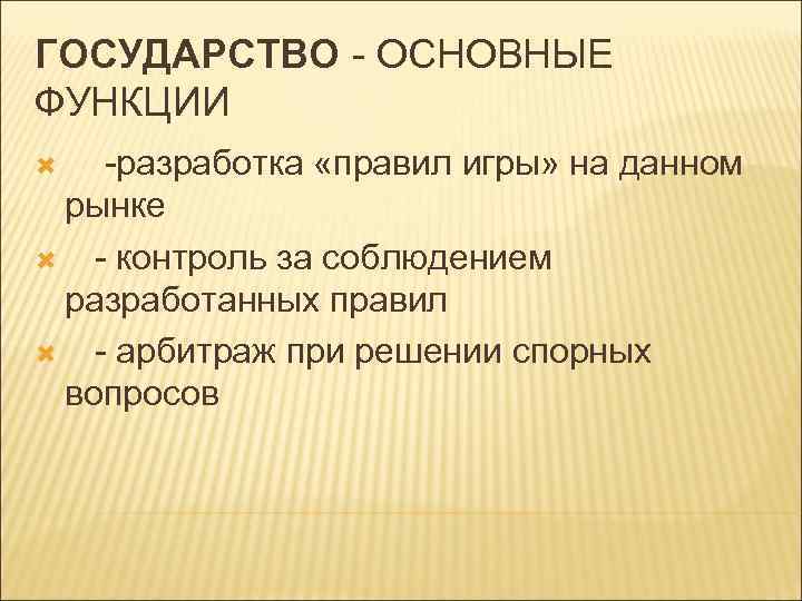 ГОСУДАРСТВО - ОСНОВНЫЕ ФУНКЦИИ -разработка «правил игры» на данном рынке - контроль за соблюдением