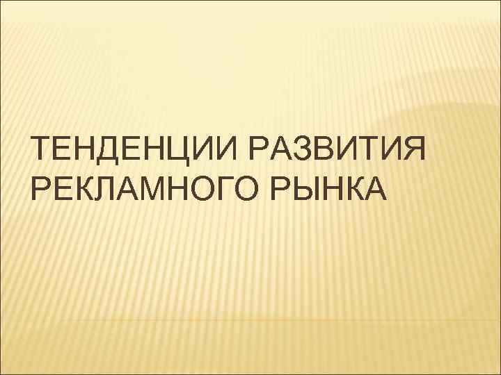 ТЕНДЕНЦИИ РАЗВИТИЯ РЕКЛАМНОГО РЫНКА 