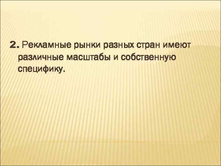 2. Рекламные рынки разных стран имеют различные масштабы и собственную специфику. 
