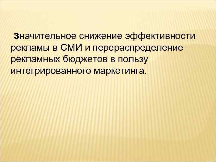 Значительное снижение эффективности рекламы в СМИ и перераспределение рекламных бюджетов в пользу интегрированного маркетинга.