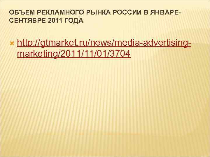 ОБЪЕМ РЕКЛАМНОГО РЫНКА РОССИИ В ЯНВАРЕСЕНТЯБРЕ 2011 ГОДА http: //gtmarket. ru/news/media-advertising- marketing/2011/11/01/3704 