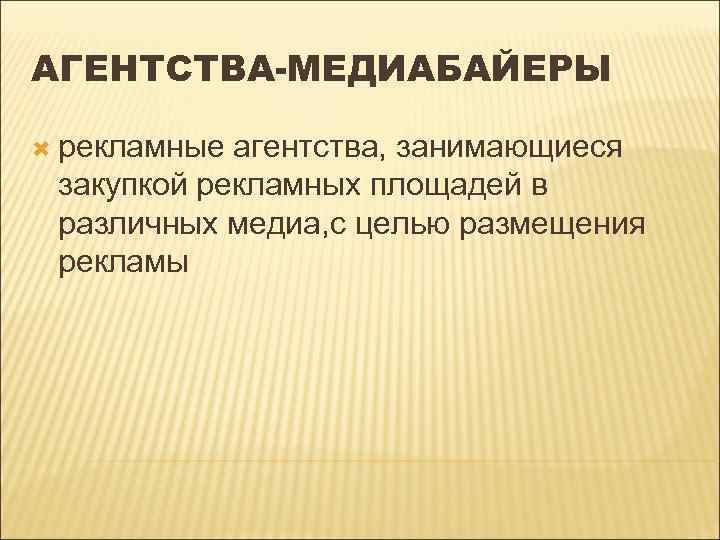 АГЕНТСТВА-МЕДИАБАЙЕРЫ рекламные агентства, занимающиеся закупкой рекламных площадей в различных медиа, с целью размещения рекламы
