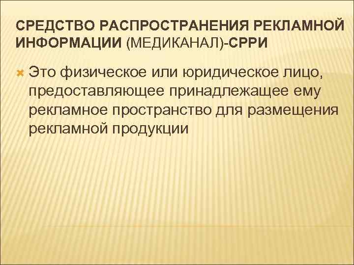 СРЕДСТВО РАСПРОСТРАНЕНИЯ РЕКЛАМНОЙ ИНФОРМАЦИИ (МЕДИКАНАЛ)-СРРИ Это физическое или юридическое лицо, предоставляющее принадлежащее ему рекламное