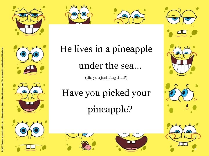 He lives in a pineapple under the sea… (did you just sing that? )