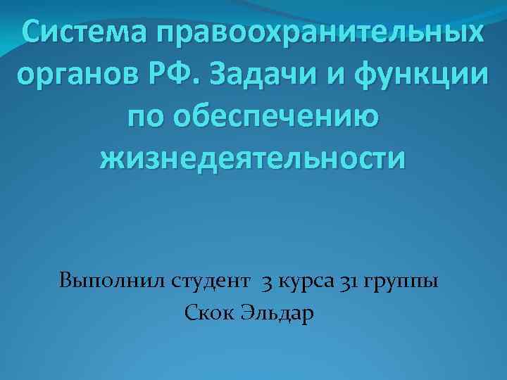 Система правоохранительных органов РФ. Задачи и функции по обеспечению жизнедеятельности Выполнил студент 3 курса