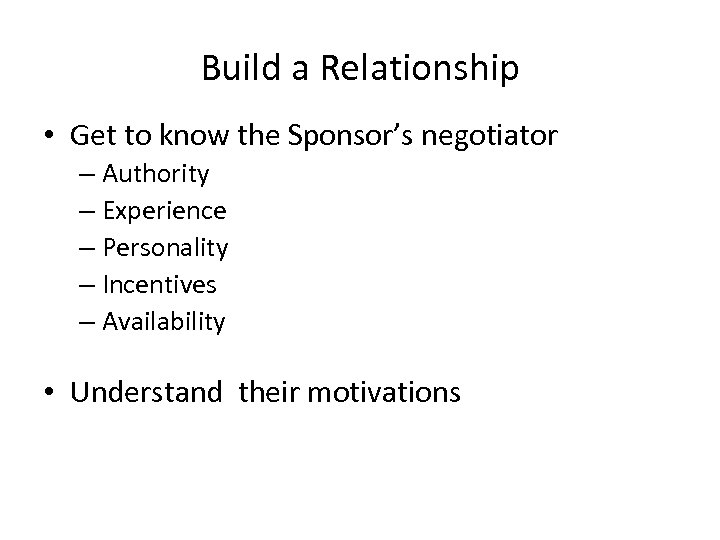Build a Relationship • Get to know the Sponsor’s negotiator – Authority – Experience