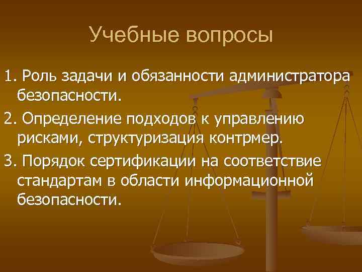 Учебные вопросы 1. Роль задачи и обязанности администратора безопасности. 2. Определение подходов к управлению