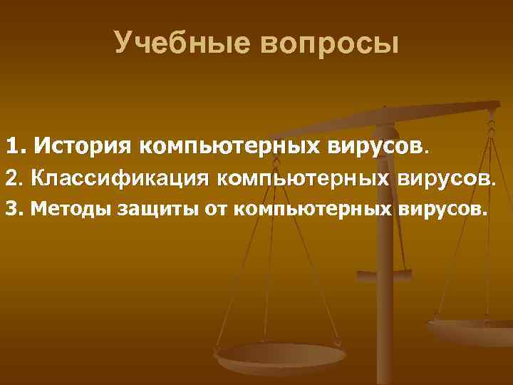 Учебные вопросы 1. История компьютерных вирусов. 2. Классификация компьютерных вирусов. 3. Методы защиты от