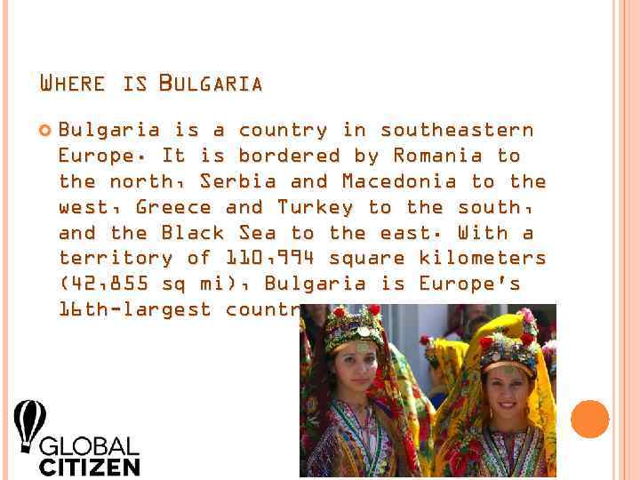 WHERE IS BULGARIA Bulgaria is a country in southeastern Europe. It is bordered by