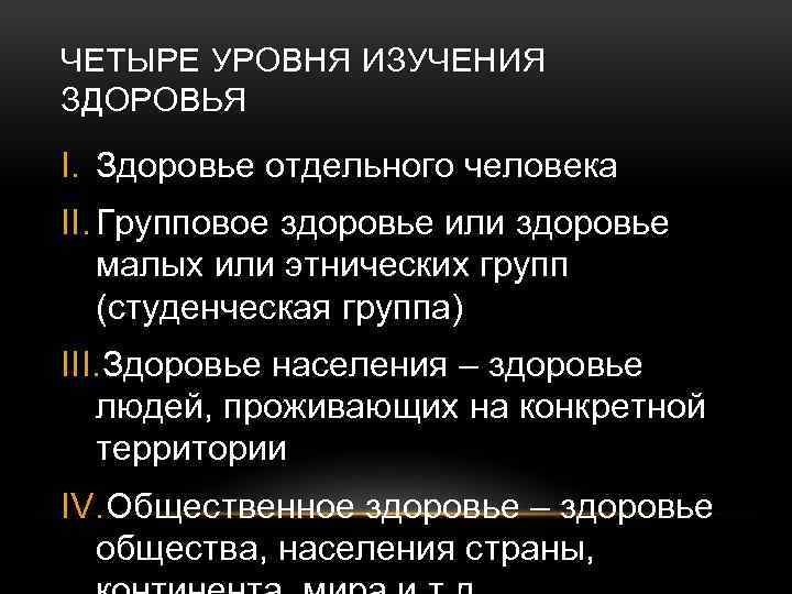 ЧЕТЫРЕ УРОВНЯ ИЗУЧЕНИЯ ЗДОРОВЬЯ I. Здоровье отдельного человека II. Групповое здоровье или здоровье малых
