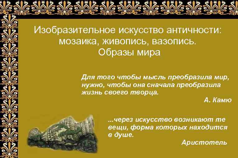 Изобразительное искусство античности: мозаика, живопись, вазопись. Образы мира Для того чтобы мысль преобразила мир,