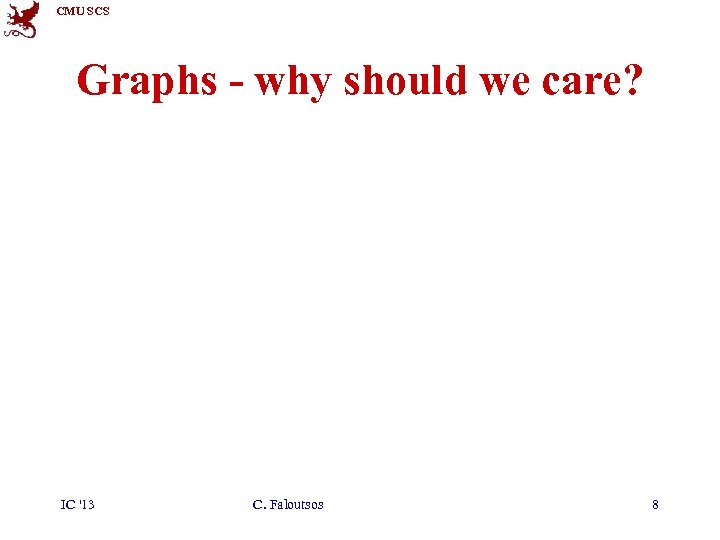 CMU SCS Graphs - why should we care? IC '13 C. Faloutsos 8 