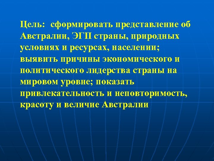 Цель: сформировать представление об Австралии, ЭГП страны, природных условиях и ресурсах, населении; выявить причины