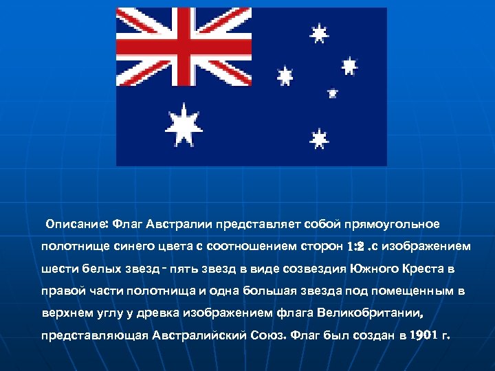 Описание: Флаг Австралии представляет собой прямоугольное полотнище синего цвета с соотношением сторон 1: 2.