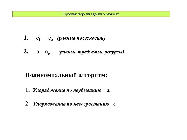 Простые версии задачи о рюкзаке 1. ci = co (равные полезности) 2. ai= ao