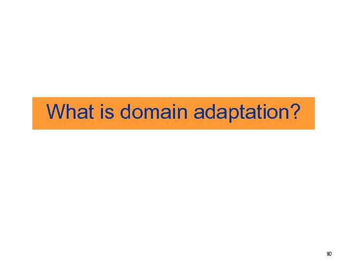 What is domain adaptation? 80 