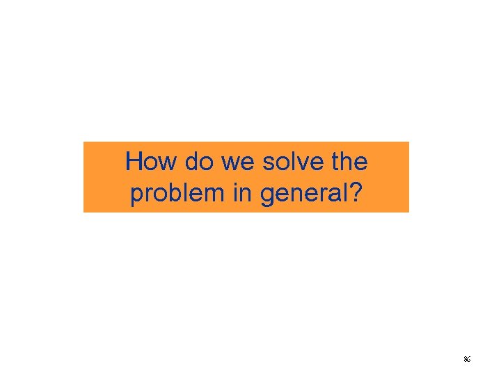 How do we solve the problem in general? 86 