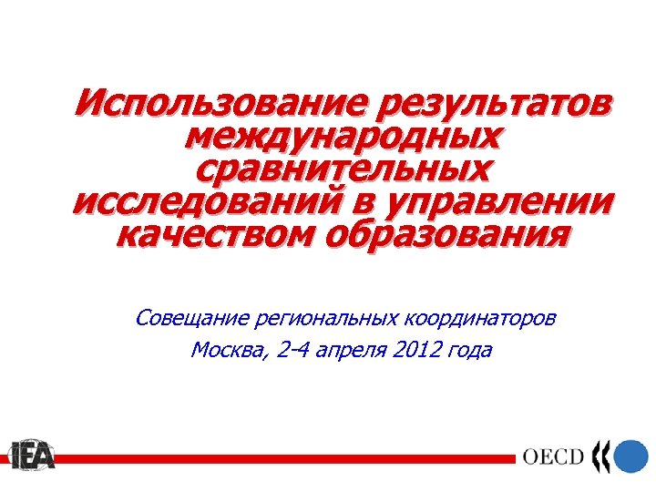 Использование результатов международных сравнительных исследований в управлении качеством образования Совещание региональных координаторов Москва, 2