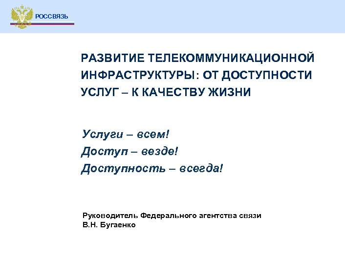 РОССВЯЗЬ РАЗВИТИЕ ТЕЛЕКОММУНИКАЦИОННОЙ ИНФРАСТРУКТУРЫ: ОТ ДОСТУПНОСТИ УСЛУГ – К КАЧЕСТВУ ЖИЗНИ Услуги – всем!