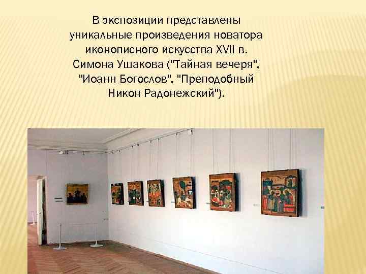 В экспозиции представлены уникальные произведения новатора иконописного искусства XVII в. Симона Ушакова (