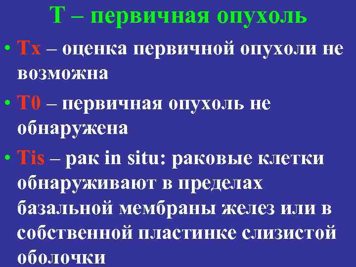 Т – первичная опухоль • Tx – оценка первичной опухоли не возможна • T